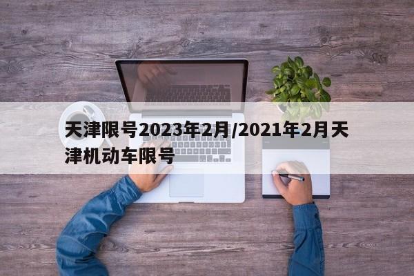 天津限号2023年2月/2021年2月天津机动车限号