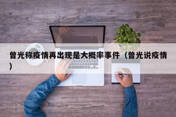 曾光称疫情再出现是大概率事件(曾光说疫情)