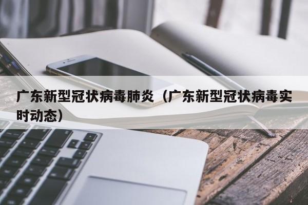 广东新型冠状病毒肺炎(广东新型冠状病毒实时动态)