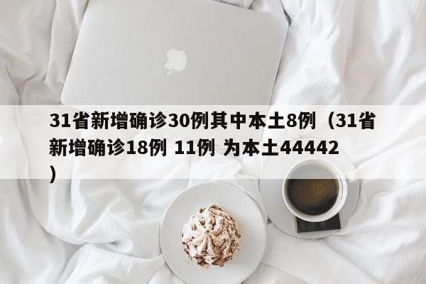 31省新增确诊30例其中本土8例(31省新增确诊18例 11例 为本土44442)