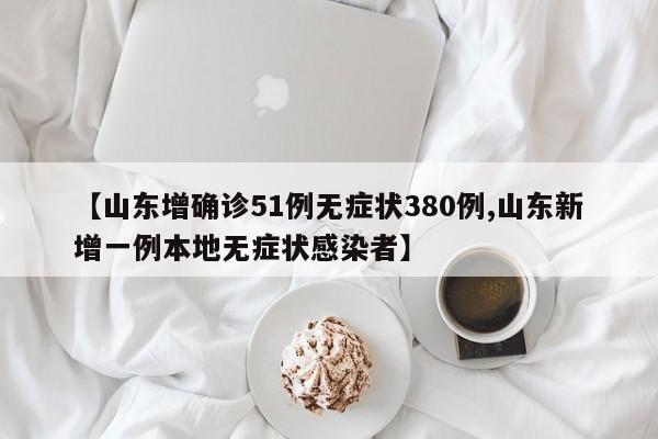 【山东增确诊51例无症状380例,山东新增一例本地无症状感染者】
