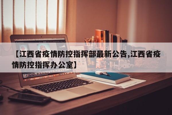【江西省疫情防控指挥部最新公告,江西省疫情防控指挥办公室】