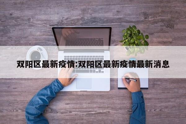 双阳区最新疫情:双阳区最新疫情最新消息
