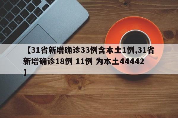 【31省新增确诊33例含本土1例,31省新增确诊18例 11例 为本土44442】