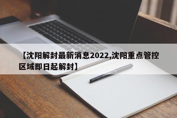 【沈阳解封最新消息2022,沈阳重点管控区域即日起解封】