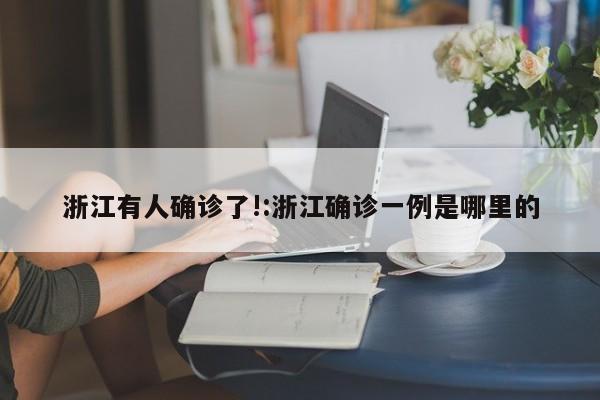 浙江有人确诊了!:浙江确诊一例是哪里的