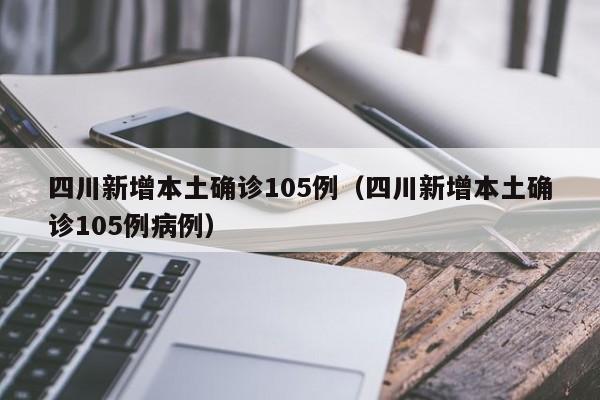 四川新增本土确诊105例(四川新增本土确诊105例病例)