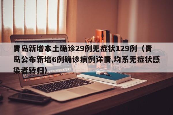 青岛新增本土确诊29例无症状129例(青岛公布新增6例确诊病例详情,均系无症状感染者转归)