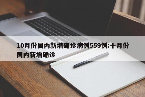 10月份国内新增确诊病例559例:十月份国内新增确诊