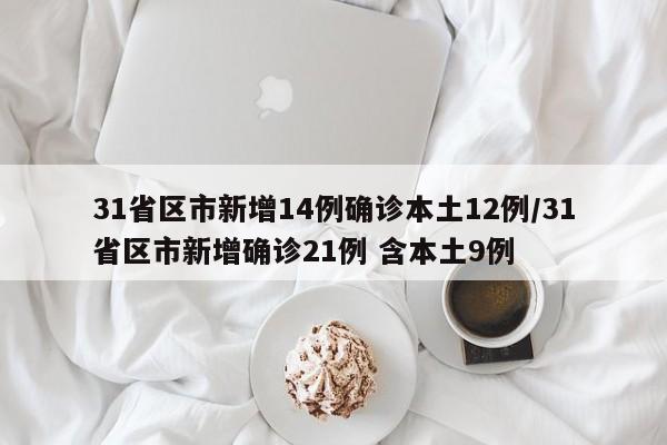 31省区市新增14例确诊本土12例/31省区市新增确诊21例 含本土9例