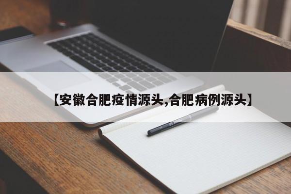 【安徽合肥疫情源头,合肥病例源头】