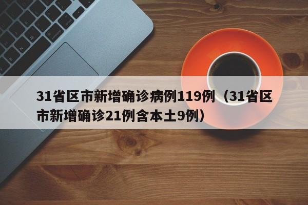 31省区市新增确诊病例119例(31省区市新增确诊21例含本土9例)