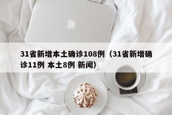 31省新增本土确诊108例(31省新增确诊11例 本土8例 新闻)