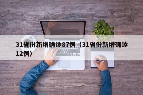 31省份新增确诊87例(31省份新增确诊12例)