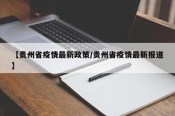 【贵州省疫情最新政策/贵州省疫情最新报道】