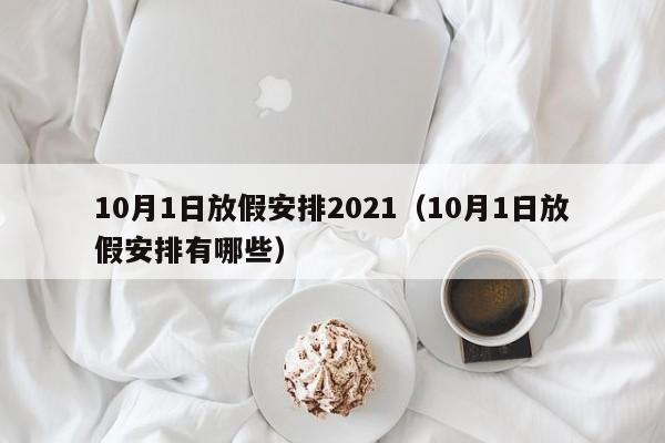 10月1日放假安排2021(10月1日放假安排有哪些)