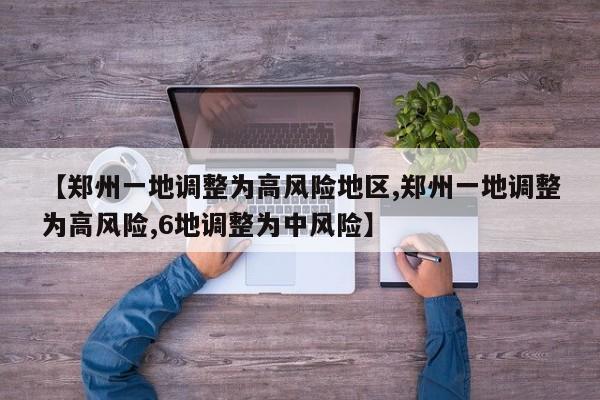【郑州一地调整为高风险地区,郑州一地调整为高风险,6地调整为中风险】