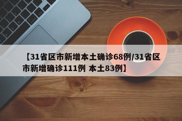 【31省区市新增本土确诊68例/31省区市新增确诊111例 本土83例】