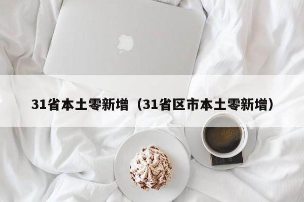 31省本土零新增(31省区市本土零新增)