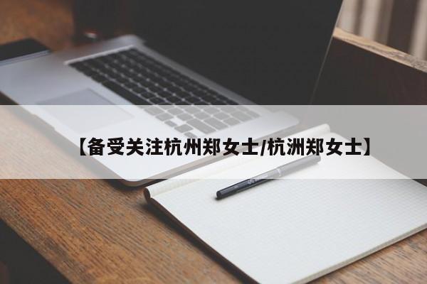【备受关注杭州郑女士/杭洲郑女士】