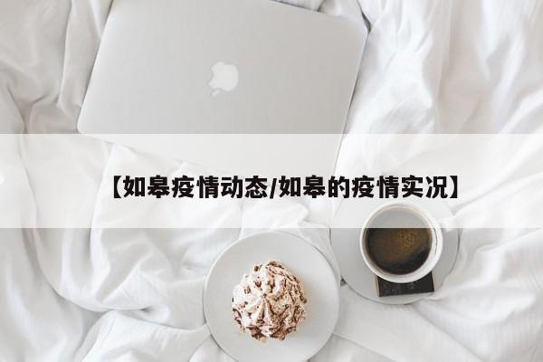 【如皋疫情动态/如皋的疫情实况】