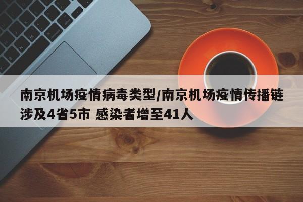 南京机场疫情病毒类型/南京机场疫情传播链涉及4省5市 感染者增至41人