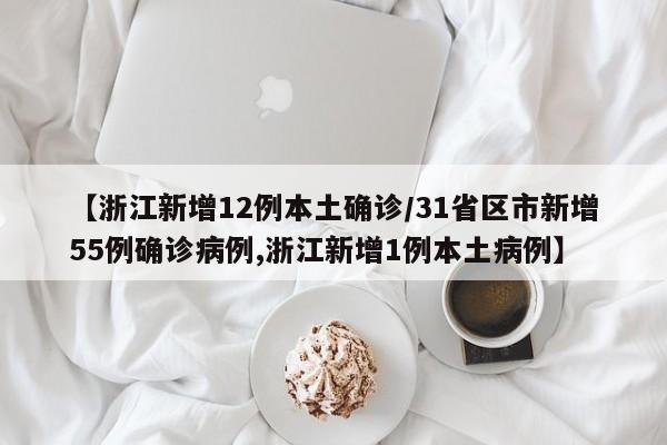 【浙江新增12例本土确诊/31省区市新增55例确诊病例,浙江新增1例本土病例】