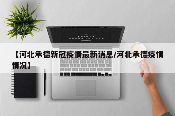 【河北承德新冠疫情最新消息/河北承德疫情情况】