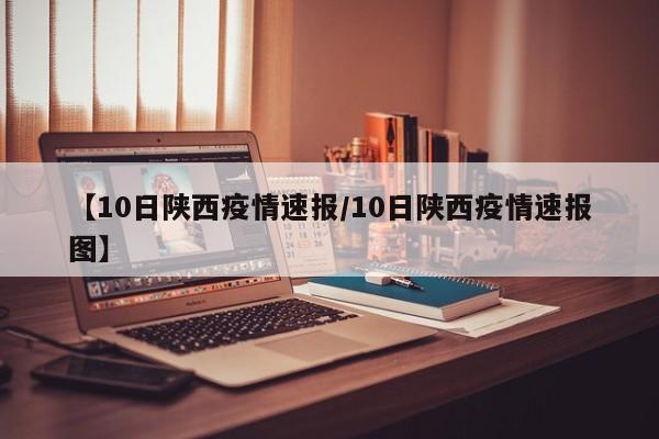 【10日陕西疫情速报/10日陕西疫情速报图】