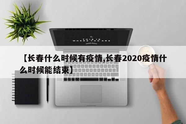 【长春什么时候有疫情,长春2020疫情什么时候能结束】