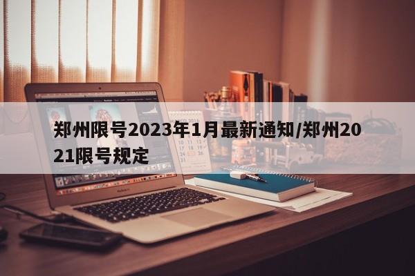 郑州限号2023年1月最新通知/郑州2021限号规定