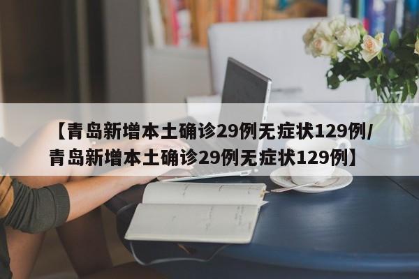 【青岛新增本土确诊29例无症状129例/青岛新增本土确诊29例无症状129例】