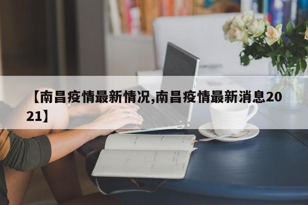 【南昌疫情最新情况,南昌疫情最新消息2021】