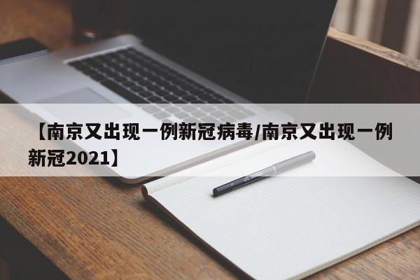 【南京又出现一例新冠病毒/南京又出现一例新冠2021】