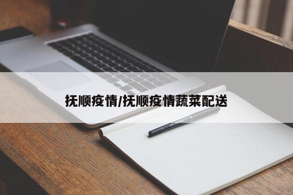 抚顺疫情/抚顺疫情蔬菜配送