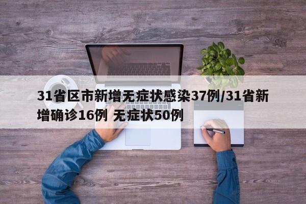 31省区市新增无症状感染37例/31省新增确诊16例 无症状50例