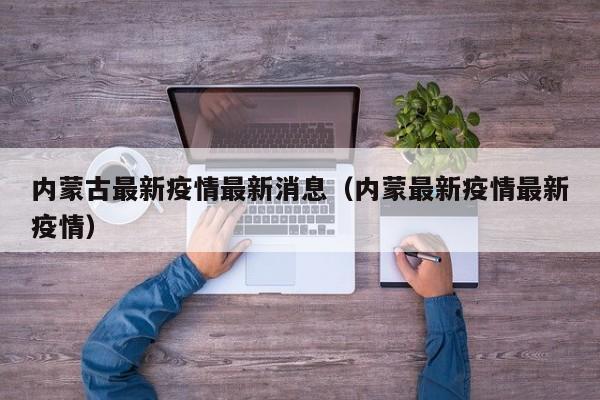内蒙古最新疫情最新消息(内蒙最新疫情最新疫情)
