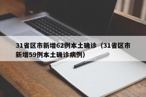 31省区市新增62例本土确诊(31省区市新增59例本土确诊病例)