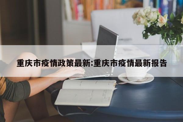 重庆市疫情政策最新:重庆市疫情最新报告