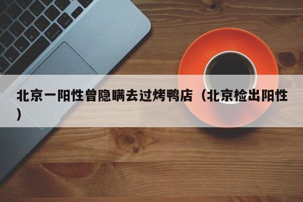 北京一阳性曾隐瞒去过烤鸭店(北京检出阳性)