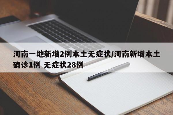 河南一地新增2例本土无症状/河南新增本土确诊1例 无症状28例