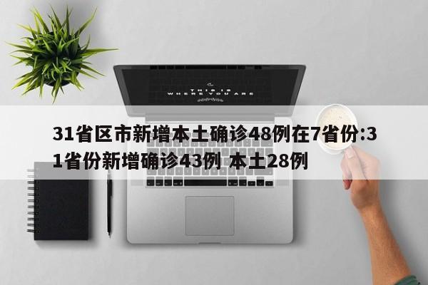 31省区市新增本土确诊48例在7省份:31省份新增确诊43例 本土28例