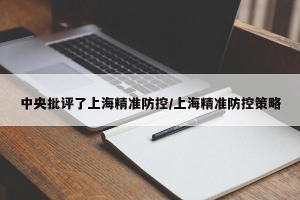 中央批评了上海精准防控/上海精准防控策略