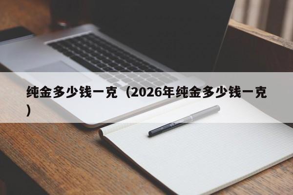 纯金多少钱一克(2026年纯金多少钱一克)