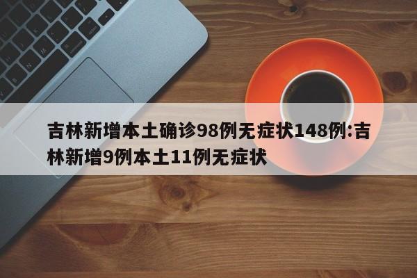 吉林新增本土确诊98例无症状148例:吉林新增9例本土11例无症状