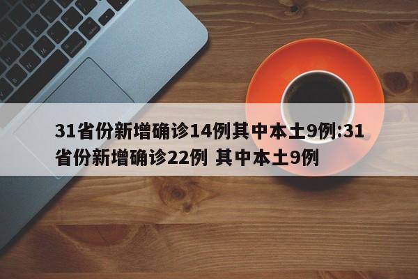 31省份新增确诊14例其中本土9例:31省份新增确诊22例 其中本土9例