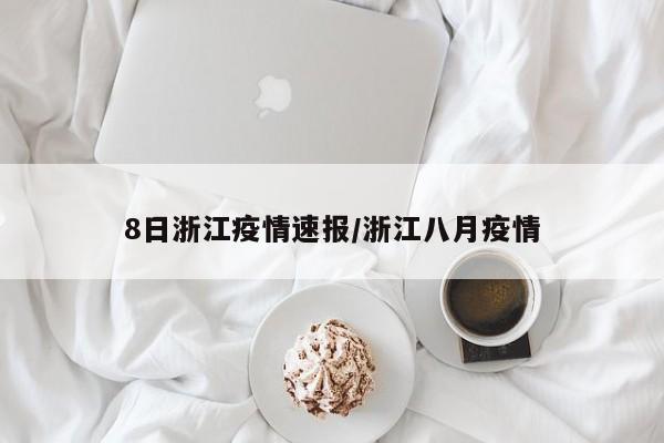 8日浙江疫情速报/浙江八月疫情