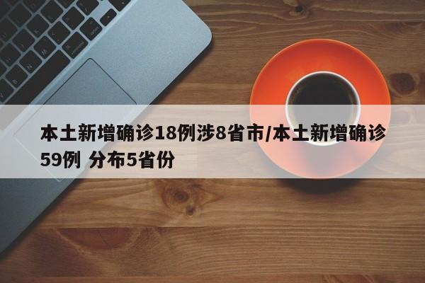 本土新增确诊18例涉8省市/本土新增确诊59例 分布5省份
