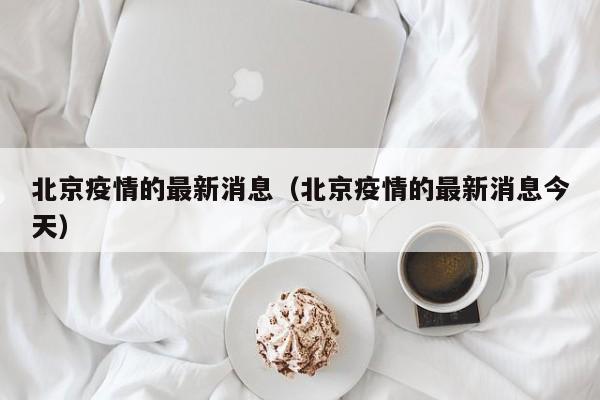北京疫情的最新消息(北京疫情的最新消息今天)