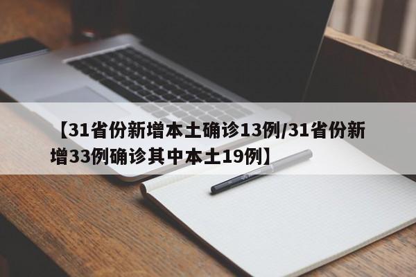 【31省份新增本土确诊13例/31省份新增33例确诊其中本土19例】